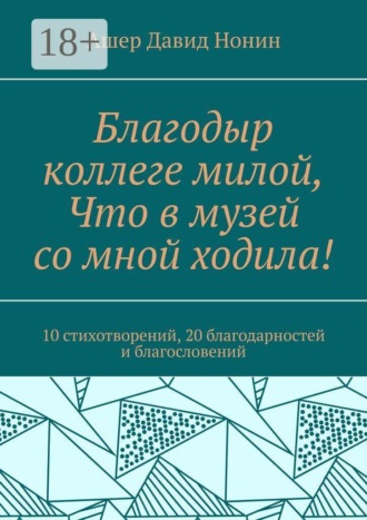 Ашер Давид Нонин. Благодыр коллеге милой, Что в музей со мной ходила! 10 стихотворений, 20 благодарностей и благословений