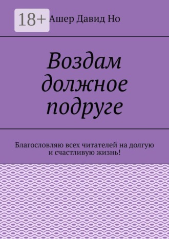Ашер Давид Но. Воздам должное подруге. Благословляю всех читателей на долгую и счастливую жизнь!