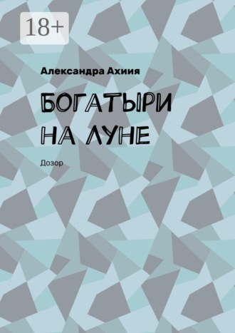 Александра Ахиия. Богатыри на Луне. Дозор
