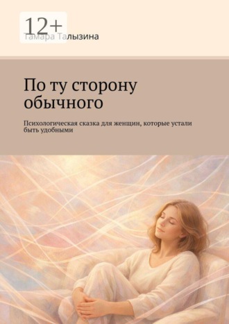 Тамара Александровна Талызина. По ту сторону обычного. Психологическая сказка для женщин, которые устали быть удобными