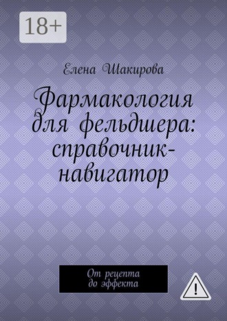 Елена Шакирова. Фармакология для фельдшера: справочник-навигатор. От рецепта до эффекта