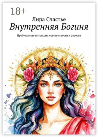Лира Счастье. Внутренняя Богиня. Пробуждение интуиции, чувственности и радости
