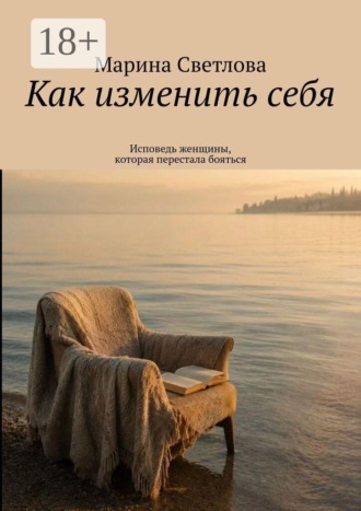 Марина Светлова. Как изменить себя. Исповедь женщины, которая перестала бояться