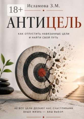 Зульфия Исламова. Антицель. Как отпустить навязанные цели и найти свой путь