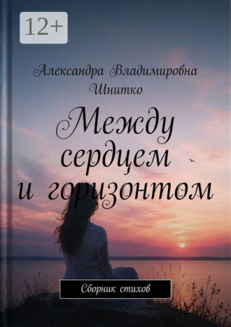 Александра Владимировна Шнитко. Между сердцем и горизонтом. Сборник стихов