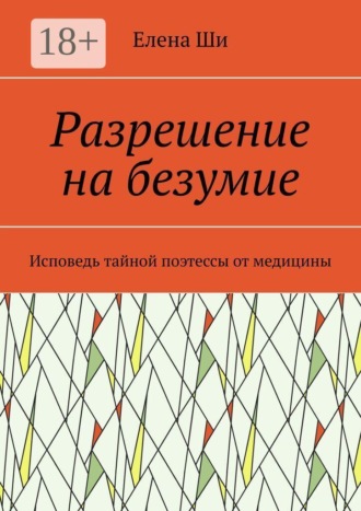 Елена Ши. Разрешение на безумие. Исповедь тайной поэтессы от медицины