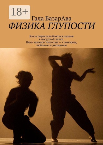 Гала БазарАва. Физика глупости. Как я перестала бояться слонов в посудной лавке. Пять законов Чиполлы — с юмором, любовью и дыханием