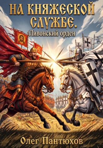 Олег Пантюхов. На княжеской службе. Ливонский орден