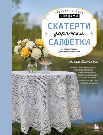 Анна Котова. Ажурное вязание спицами. Скатерти, дорожки, салфетки. От первой схемы до семейной реликвии