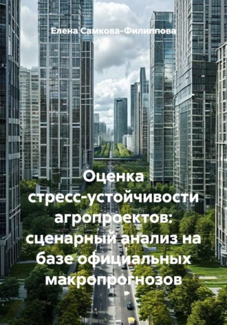 Елена Самкова-Филиппова. Оценка стресс-устойчивости агропроектов: сценарный анализ на базе официальных макропрогнозов