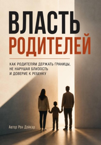 . Власть родителей. Как родителям держать границы, не нарушая близость и доверие к ребенку