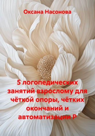 Оксана Александровна Насонова. 5 логопедических занятий взрослому для чёткой опоры, чётких окончаний и автоматизации Р