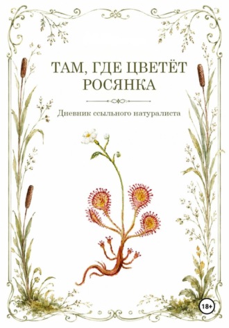 A. N.. Там, где цветёт Росянка. Дневник ссыльного натуриста