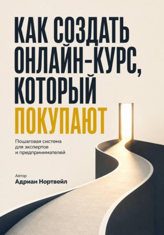 Адриан Нортвейл. Как создать онлайн-курс, который покупают. Пошаговая система для экспертов и предпринимателей