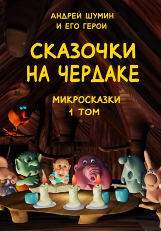 Андрей Шумин. «Сказочки на чердаке» микросказки 1 том