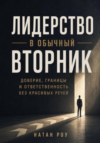 Натан Роу. Лидерство в обычный вторник. Доверие, границы и ответственность без красивых речей