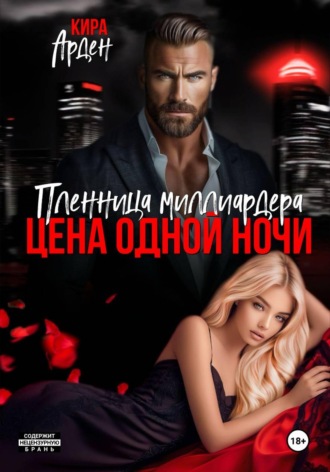 Кира Арден. Пленница миллиардера. Цена одной ночи