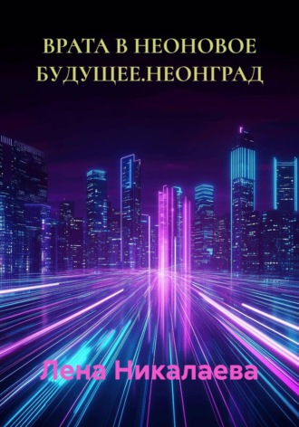 Лена Никалаева. ВРАТА В НЕОНОВОЕ БУДУЩЕЕ. НЕОНГРАД