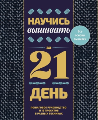 Саша Пиньон. Научись вышивать за 21 день. Пошаговое руководство и 16 проектов в разных техниках