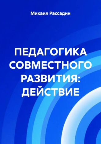 Михаил Рассадин. ПЕДАГОГИКА СОВМЕСТНОГО РАЗВИТИЯ: ДЕЙСТВИЕ