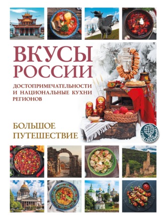 . Вкусы России. Большое путешествие. Достопримечательности и национальные кухни регионов