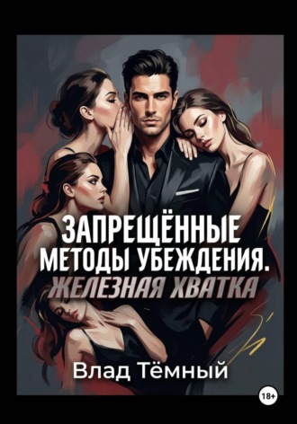 Влад Тёмный. Запрещённые методы убеждения. Железная хватка
