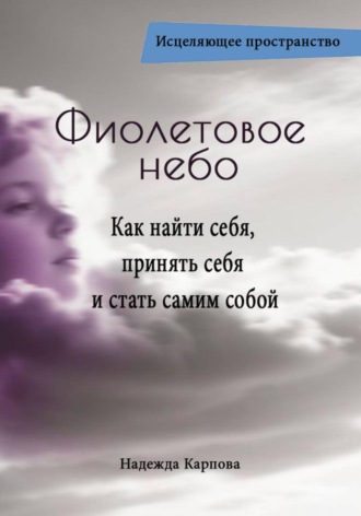 Надежда Карпова. Фиолетовое небо. Как найти себя, принять себя и стать самим собой