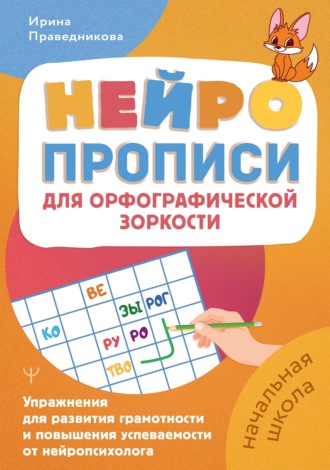 Ирина Праведникова. Нейропрописи для орфографической зоркости. Упражнения для развития грамотности и повышения успеваемости от нейропсихолога. Начальная школа