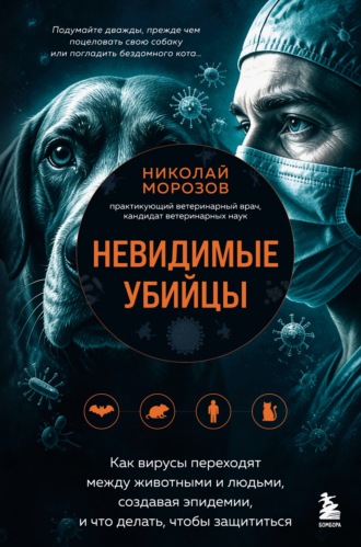 Николай Морозов. Невидимые убийцы. Как вирусы переходят между животными и людьми, создавая эпидемии, и что делать, чтобы защититься