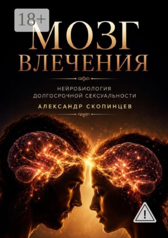 Александр Александрович Скопинцев. Мозг влечения. Нейробиология долгосрочной сексуальности