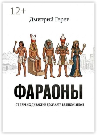 Дмитрий Герег. Фараоны. От первых династий до заката великой эпохи