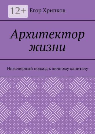 Егор Хрипков. Архитектор жизни. Инженерный подход к личному капиталу