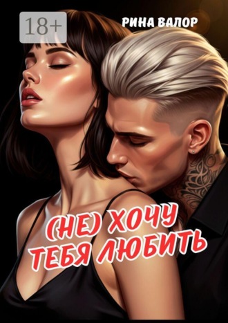 Рина Валор. (Не) хочу тебя любить
