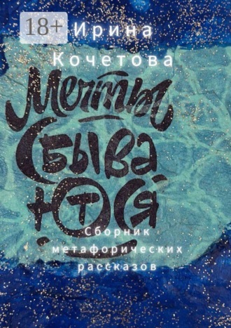Ирина Кочетова. Мечты сбываются. Сборник метафорических рассказов