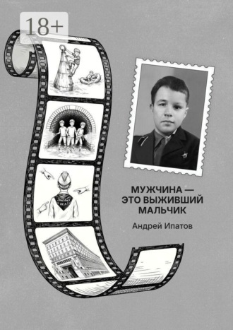 Андрей Ипатов. Мужчина — это выживший мальчик. Книга для родителей детей-непосед