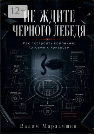 Вадим Мардамшин. Не ждите черного лебедя. Как построить компанию, готовую к кризисам