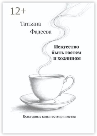 Татьяна Фадеева. Искусство быть гостем и хозяином. Культурные коды гостеприимства