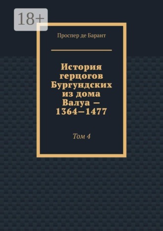 Проспер де Барант. История герцогов Бургундских из дома Валуа — 1364—1477. Том 4