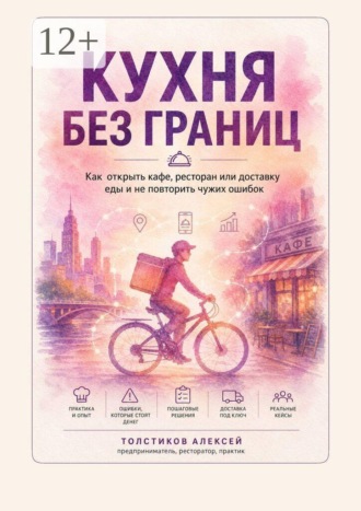 Алексей Игоревич Толстиков. Кухня без границ. Как открыть кафе, ресторан или доставку еды и не повторить чужих ошибок