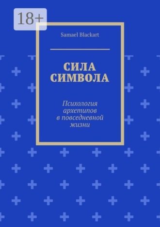 Samael Blackart. Сила символа. Психология архетипов в повседневной жизни