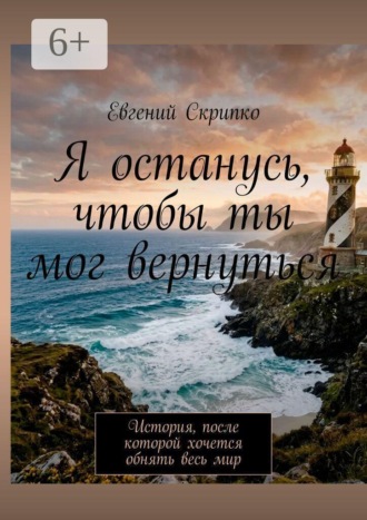 Евгений Скрипко. Я останусь, чтобы ты мог вернуться. История, после которой хочется обнять весь мир