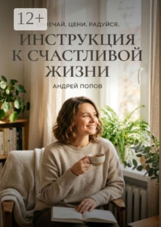 Андрей Попов. Инструкция к счастливой жизни