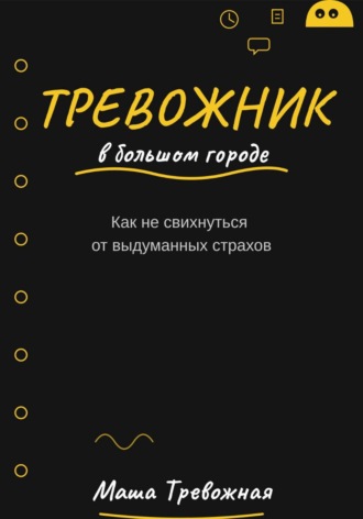 Маша Тревожная. Тревожник в большом городе. Как не свихнуться от выдуманных страхов