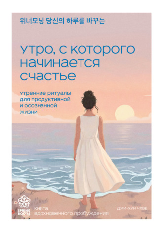 Чхве Джихун. Утро, с которого начинается счастье. Утренние ритуалы для продуктивной и осознанной жизни