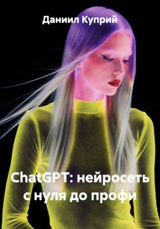 . ChatGPT - нейросеть с нуля до профи