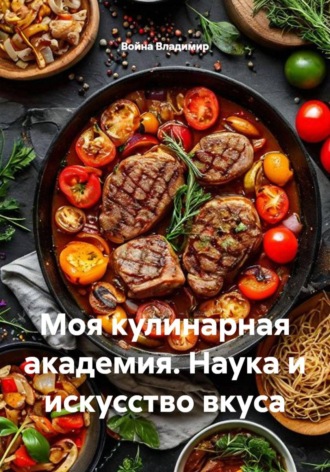 . Моя кулинарная академия. Наука и искусство вкуса