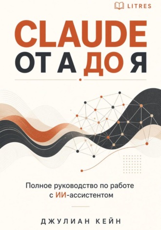 . Claude от А до Я. Полное руководство по работе с ИИ-ассистентом