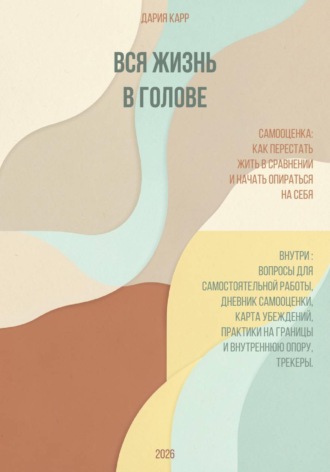 Дария Карр. Вся жизнь в голове. Самооценка: как перестать жить в сравнении и начать опираться на себя