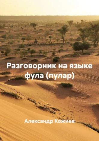 Александр Юрьевич Кожиев. Разговорник на языке фула (пулар)