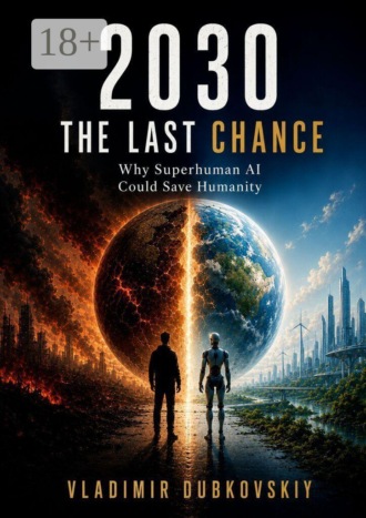 Vladimir Dubkovskiy. 2030: The Last Chance. Why Superhuman ai could save humanity
